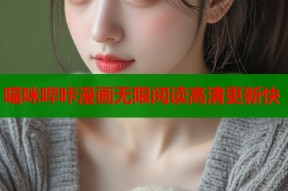喵咪哔咔漫画无限阅读高清更新快