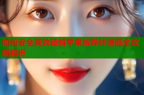 如何安全高效破解苹果版哔咔漫画全攻略解析