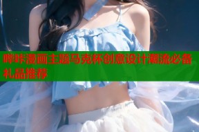 哔咔漫画主题马克杯创意设计潮流必备礼品推荐