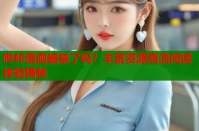 哔咔漫画被禁了吗？丰富资源高清阅读体验揭秘