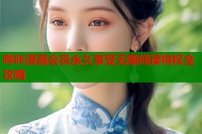 哔咔漫画会员永久享受无限阅读特权全攻略