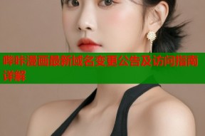 哔咔漫画最新域名变更公告及访问指南详解