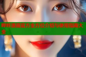 哔咔漫画官方全方位介绍与使用指南大全