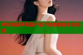 哔咔漫画苹果客户端下载最新版本全指南