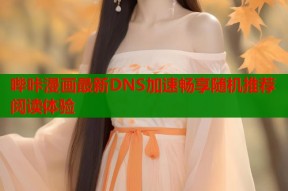 哔咔漫画最新DNS加速畅享随机推荐阅读体验