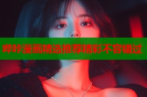 哔咔漫画精选推荐精彩不容错过