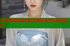 哔咔漫画是否被封杀最新消息和真相揭秘