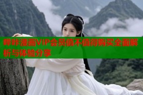 哔咔漫画VIP会员值不值得购买全面解析与体验分享