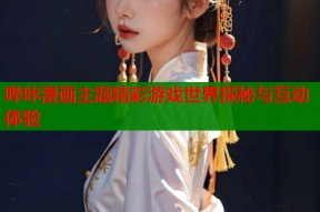 哔咔漫画主题精彩游戏世界探秘与互动体验