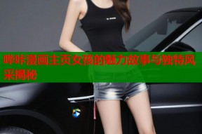 哔咔漫画主页女孩的魅力故事与独特风采揭秘