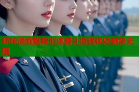 哔咔漫画推荐加速器让追漫体验畅快无阻