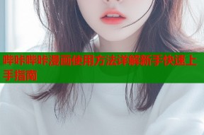 哔咔哔咔漫画使用方法详解新手快速上手指南