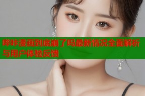 哔咔漫画到底崩了吗最新情况全面解析与用户体验反馈