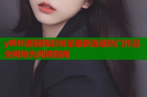 y哔咔漫画精彩纷呈最新连载热门作品全网抢先阅读指南