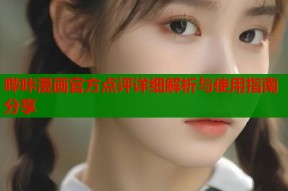 哔咔漫画官方点评详细解析与使用指南分享