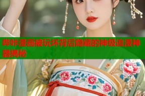 哔咔漫画被玩坏背后隐藏的神级追漫神器揭秘