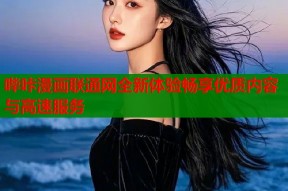 哔咔漫画联通网全新体验畅享优质内容与高速服务