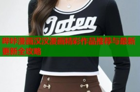 哔咔漫画汉汉漫画精彩作品推荐与最新更新全攻略