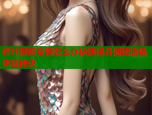 哔咔漫画变慢怎么办快速提升阅读流畅体验秘诀  第1张
