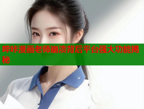 哔咔漫画老师崩溃背后平台强大功能揭秘  第1张