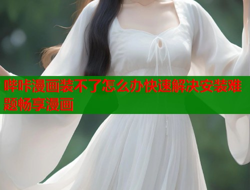 哔咔漫画装不了怎么办快速解决安装难题畅享漫画  第1张