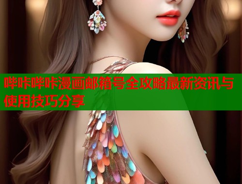 哔咔哔咔漫画邮箱号全攻略最新资讯与使用技巧分享  第1张