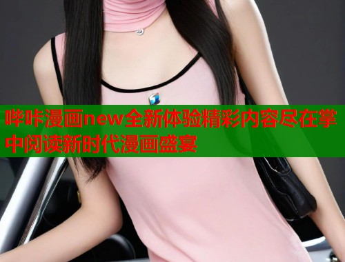 哔咔漫画new全新体验精彩内容尽在掌中阅读新时代漫画盛宴  第1张