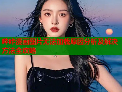 哔咔漫画图片无法加载原因分析及解决方法全攻略  第1张