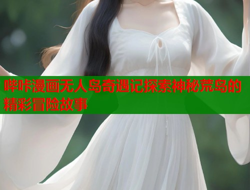 哔咔漫画无人岛奇遇记探索神秘荒岛的精彩冒险故事  第1张