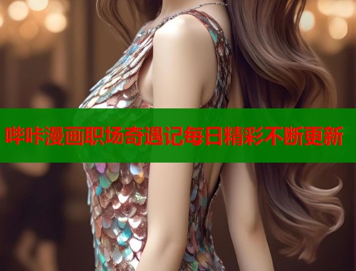 哔咔漫画职场奇遇记每日精彩不断更新  第1张