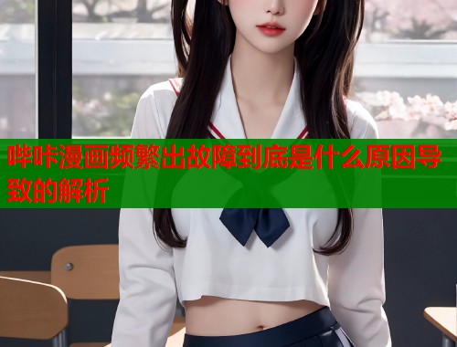 哔咔漫画频繁出故障到底是什么原因导致的解析  第1张