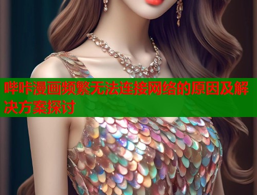 哔咔漫画频繁无法连接网络的原因及解决方案探讨  第1张