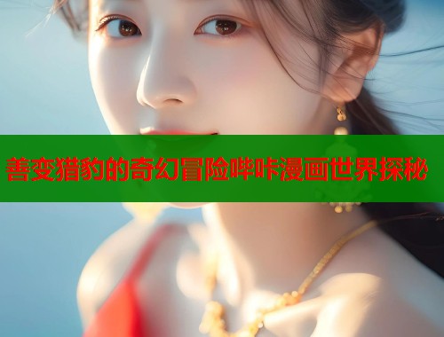 善变猎豹的奇幻冒险哔咔漫画世界探秘  第1张