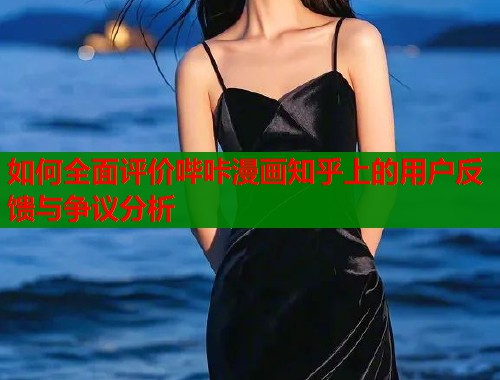 如何全面评价哔咔漫画知乎上的用户反馈与争议分析  第1张