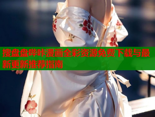 搜盘盘哔咔漫画全彩资源免费下载与最新更新推荐指南  第1张